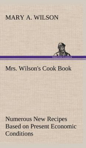 Carte Mrs. Wilson's Cook Book Numerous New Recipes Based on Present Economic Conditions Mary A. Wilson