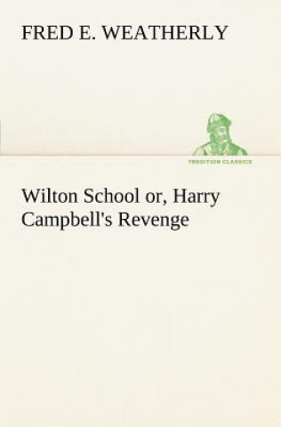 Книга Wilton School or, Harry Campbell's Revenge Fred E. Weatherly