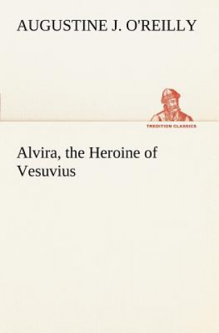 Livre Alvira, the Heroine of Vesuvius A. J. (Augustine J.) O'Reilly