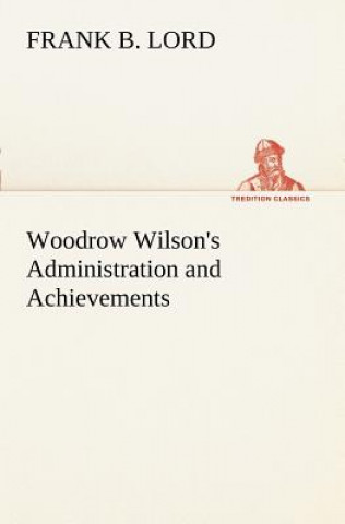 Książka Woodrow Wilson's Administration and Achievements Frank B. Lord