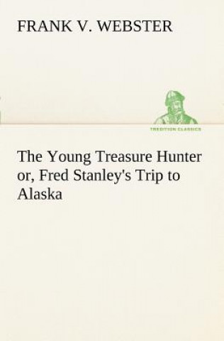 Knjiga Young Treasure Hunter or, Fred Stanley's Trip to Alaska Frank V. Webster