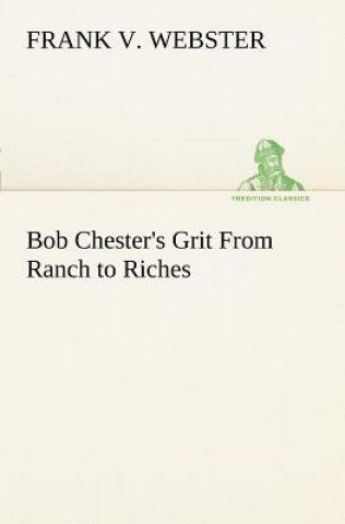 Könyv Bob Chester's Grit From Ranch to Riches Frank V. Webster