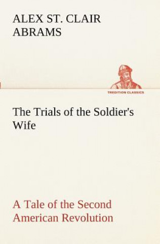 Kniha Trials of the Soldier's Wife A Tale of the Second American Revolution Alex St. Clair Abrams