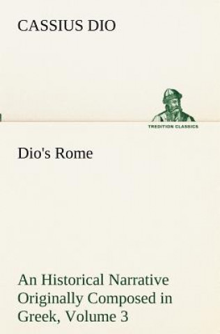 Book Dio's Rome, Volume 3 An Historical Narrative Originally Composed in Greek During The Reigns of Septimius Severus, Geta and Caracalla, Macrinus, Elagab Cassius Dio