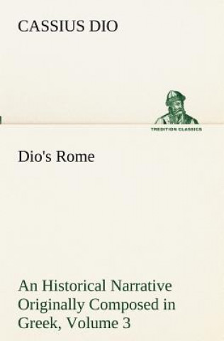 Książka Dio's Rome, Volume 3 An Historical Narrative Originally Composed in Greek During The Reigns of Septimius Severus, Geta and Caracalla, Macrinus, Elagab Cassius Dio