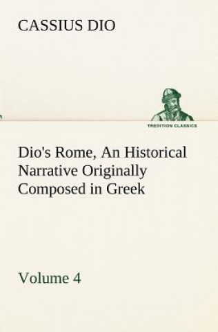 Książka Dio's Rome, Volume 4 An Historical Narrative Originally Composed in Greek During the Reigns of Septimius Severus, Geta and Caracalla, Macrinus, Elagab Cassius Dio