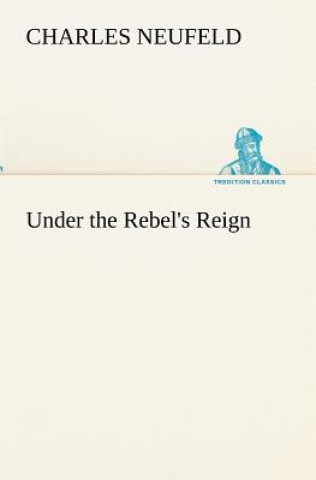 Könyv Under the Rebel's Reign Charles Neufeld