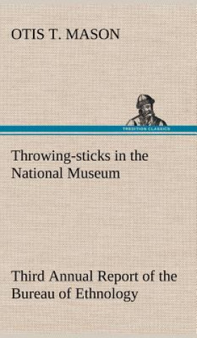 Libro Throwing-sticks in the National Museum Third Annual Report of the Bureau of Ethnology to the Secretary of the Smithsonian Institution, 1883-'84, Gover Otis T. Mason