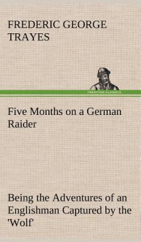 Книга Five Months on a German Raider Being the Adventures of an Englishman Captured by the 'Wolf' Frederic George Trayes