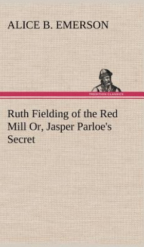 Könyv Ruth Fielding of the Red Mill Or, Jasper Parloe's Secret Alice B. Emerson