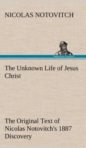 Kniha Unknown Life of Jesus Christ The Original Text of Nicolas Notovitch's 1887 Discovery Nicolas Notovitch