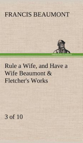 Livre Rule a Wife, and Have a Wife Beaumont & Fletcher's Works (3 of 10) Francis Beaumont