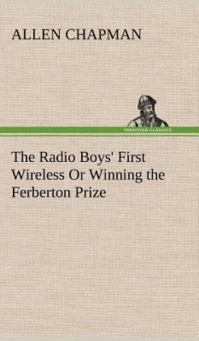 Carte Radio Boys' First Wireless Or Winning the Ferberton Prize Allen Chapman