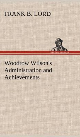 Kniha Woodrow Wilson's Administration and Achievements Frank B. Lord