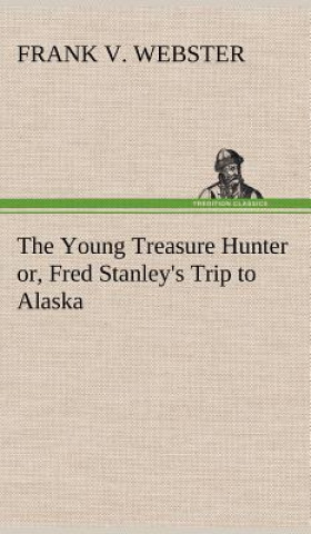 Carte Young Treasure Hunter or, Fred Stanley's Trip to Alaska Frank V. Webster