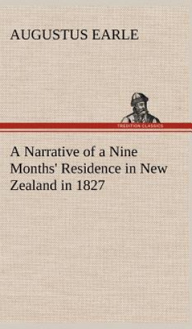 Könyv Narrative of a Nine Months' Residence in New Zealand in 1827 Augustus Earle