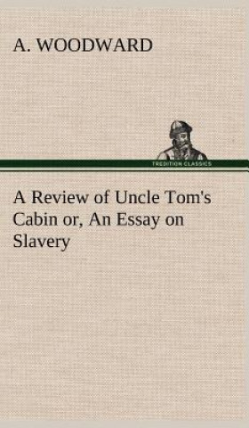 Könyv Review of Uncle Tom's Cabin or, An Essay on Slavery A. Woodward