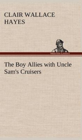 Könyv Boy Allies with Uncle Sam's Cruisers Clair W. (Clair Wallace) Hayes