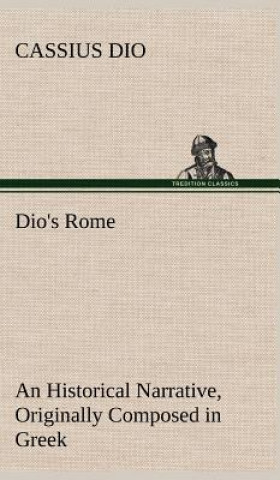 Könyv Dio's Rome, Volume 6 An Historical Narrative Originally Composed in Greek During The Reigns of Septimius Severus, Geta and Caracalla, Macrinus, Elagab Cassius Dio
