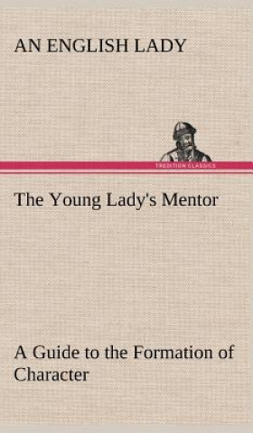 Carte Young Lady's Mentor A Guide to the Formation of Character. In a Series of Letters to Her Unknown Friends An English Lady