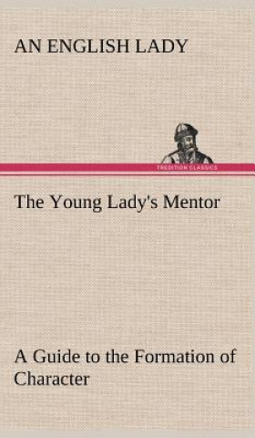 Buch Young Lady's Mentor A Guide to the Formation of Character. In a Series of Letters to Her Unknown Friends An English Lady