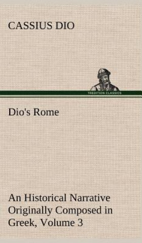 Kniha Dio's Rome, Volume 3 An Historical Narrative Originally Composed in Greek During The Reigns of Septimius Severus, Geta and Caracalla, Macrinus, Elagab Cassius Dio