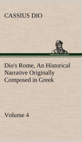 Book Dio's Rome, Volume 4 An Historical Narrative Originally Composed in Greek During the Reigns of Septimius Severus, Geta and Caracalla, Macrinus, Elagab Cassius Dio