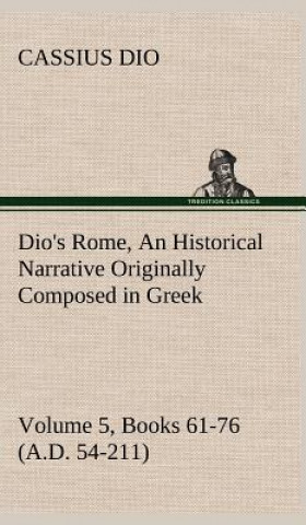 Carte Dio's Rome, Volume 5, Books 61-76 (A.D. 54-211) An Historical Narrative Originally Composed in Greek During The Reigns of Septimius Severus, Geta and Cassius Dio