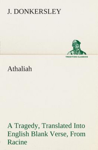 Kniha Athaliah A Tragedy, Intended For Reading Only, Translated Into English Blank Verse, From Racine (A. Gombert's Edition, 1825) J. Donkersley