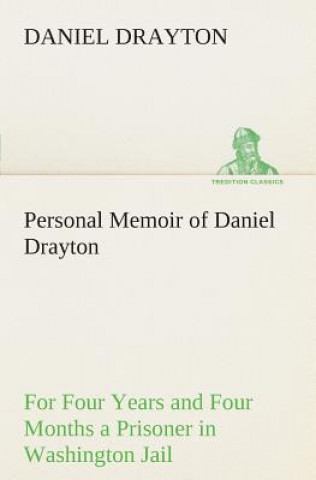 Книга Personal Memoir of Daniel Drayton For Four Years and Four Months a Prisoner (For Charity's Sake) in Washington Jail Daniel Drayton