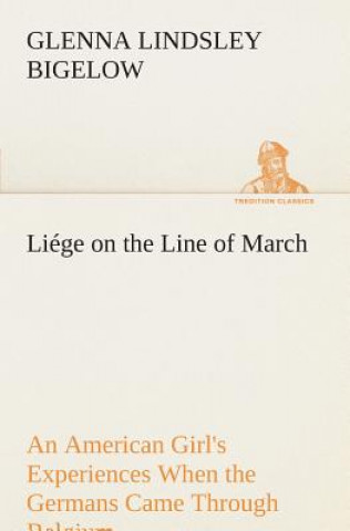 Livre Liege on the Line of March An American Girl's Experiences When the Germans Came Through Belgium Glenna Lindsley Bigelow