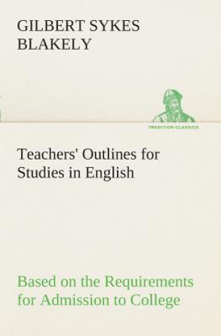 Kniha Teachers' Outlines for Studies in English Based on the Requirements for Admission to College Gilbert Sykes Blakely