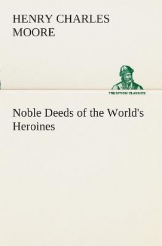 Knjiga Noble Deeds of the World's Heroines Henry Charles Moore