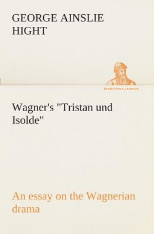 Kniha Wagner's Tristan und Isolde an essay on the Wagnerian drama George Ainslie Hight