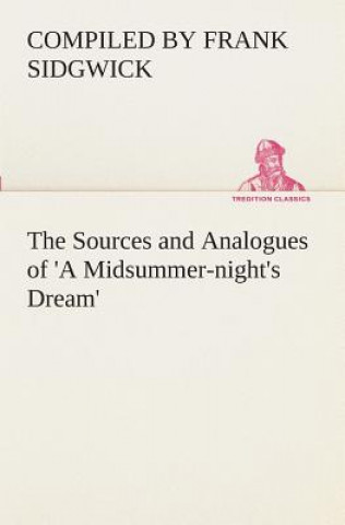 Könyv Sources and Analogues of 'A Midsummer-night's Dream' Compiled by Frank Sidgwick