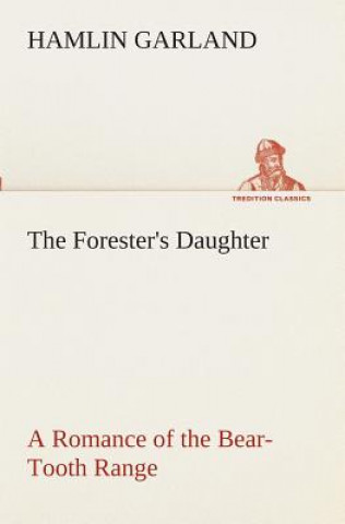 Carte Forester's Daughter A Romance of the Bear-Tooth Range Hamlin Garland