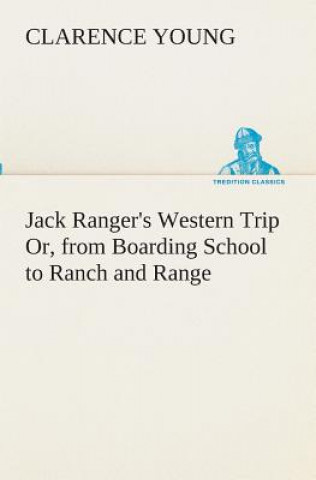 Carte Jack Ranger's Western Trip Or, from Boarding School to Ranch and Range Clarence Young