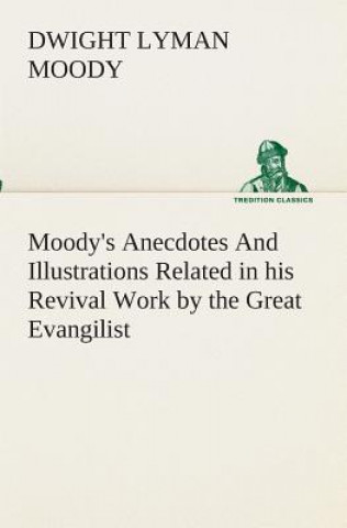 Kniha Moody's Anecdotes And Illustrations Related in his Revival Work by the Great Evangilist Dwight Lyman Moody