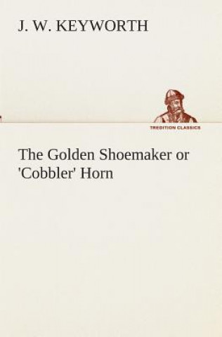 Könyv Golden Shoemaker or 'Cobbler' Horn J. W. Keyworth