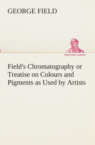 Book Field's Chromatography or Treatise on Colours and Pigments as Used by Artists George Field