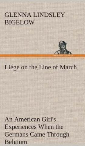 Könyv Liege on the Line of March An American Girl's Experiences When the Germans Came Through Belgium Glenna Lindsley Bigelow