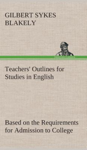 Knjiga Teachers' Outlines for Studies in English Based on the Requirements for Admission to College Gilbert Sykes Blakely