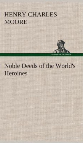 Kniha Noble Deeds of the World's Heroines Henry Charles Moore