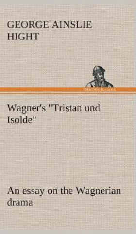 Buch Wagner's "Tristan und Isolde" an essay on the Wagnerian drama George Ainslie Hight