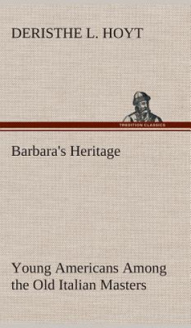 Kniha Barbara's Heritage Young Americans Among the Old Italian Masters Deristhe L. Hoyt