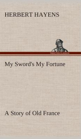 Carte My Sword's My Fortune A Story of Old France Herbert Hayens