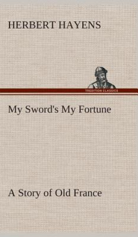 Kniha My Sword's My Fortune A Story of Old France Herbert Hayens