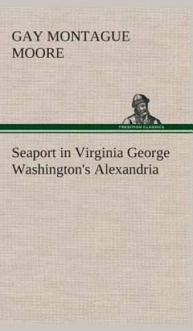 Könyv Seaport in Virginia George Washington's Alexandria Gay Montague Moore