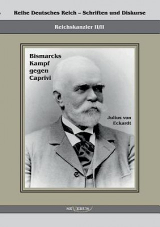 Könyv Reichskanzler Leo von Caprivi. Bismarcks Kampf gegen Caprivi Julius Von Eckhardt