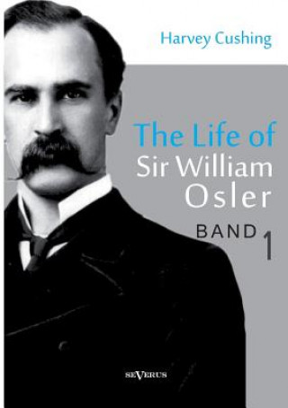 Könyv Life of Sir William Osler, Volume 1 Harvey Cushing